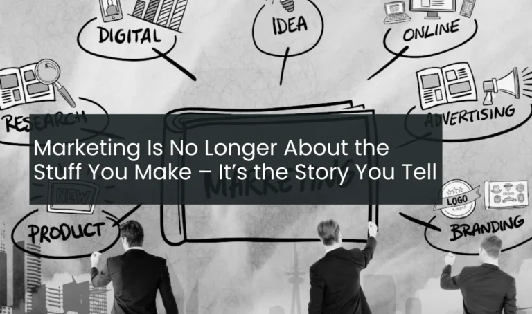 Marketing Is No Longer About the Stuff You Make – It’s the Story You Tell.
