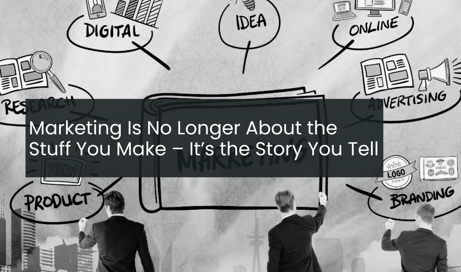 Marketing Is No Longer About the Stuff You Make – It’s the Story You Tell.