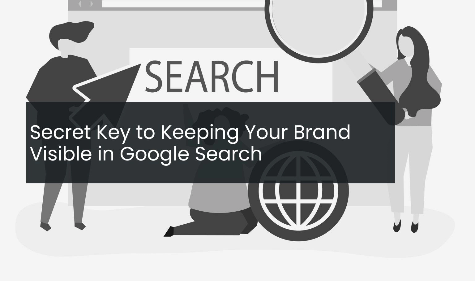 Secret Key to Keeping Your Brand Visible in Google Search