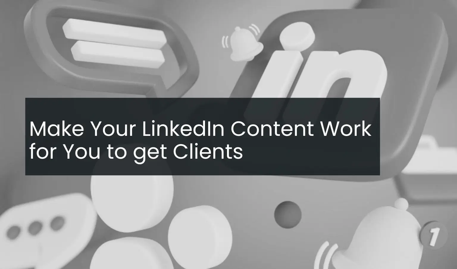 Make Your LinkedIn Content Work for You to get Clients