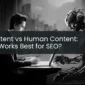 AI Content vs Human Content: What Works Best for SEO?