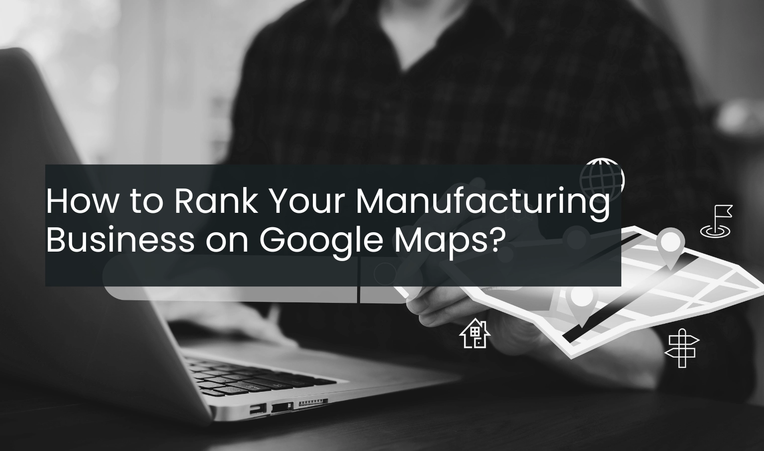 How to Rank Your Manufacturing Business on Google Maps?
