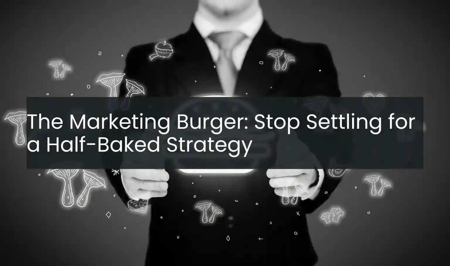 The Marketing Burger: Stop Settling for a Half-Baked Strategy