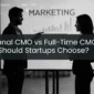 Fractional CMO vs Full-Time CMO: What Should Startups Choose?